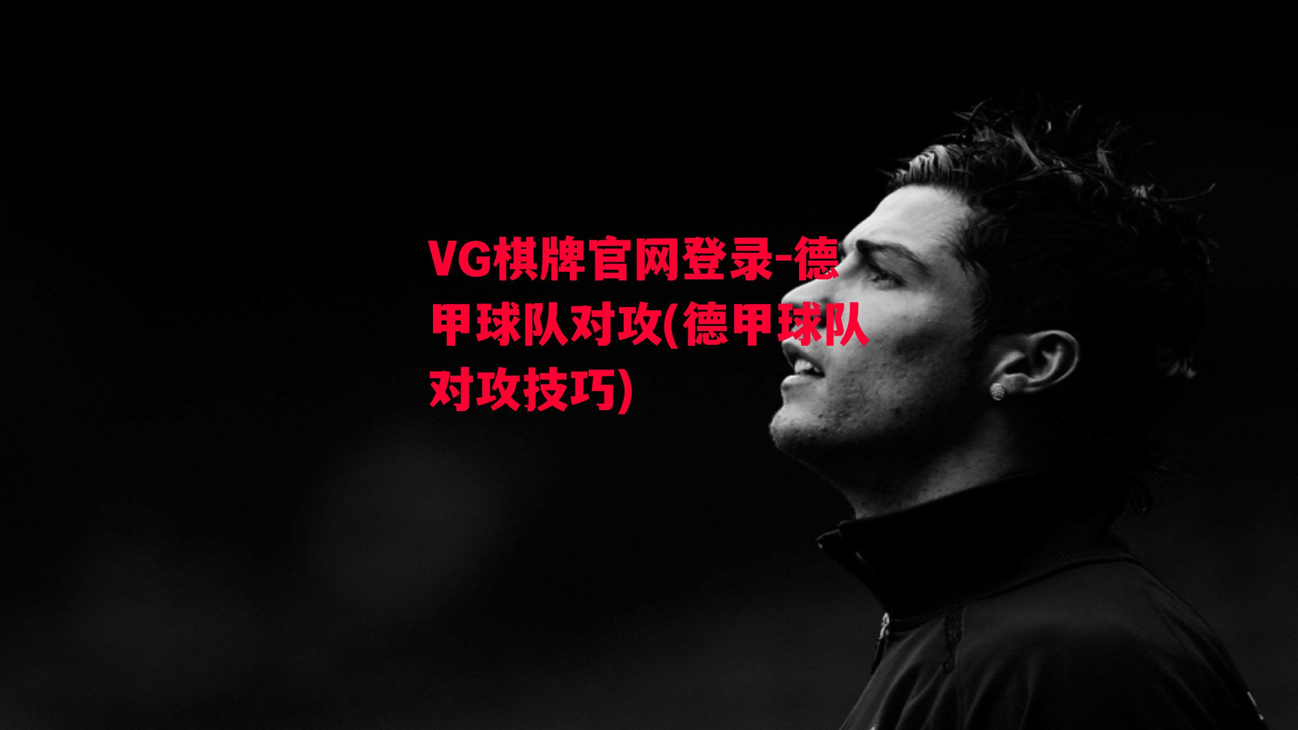 VG棋牌官网登录-德甲球队对攻(德甲球队对攻技巧)